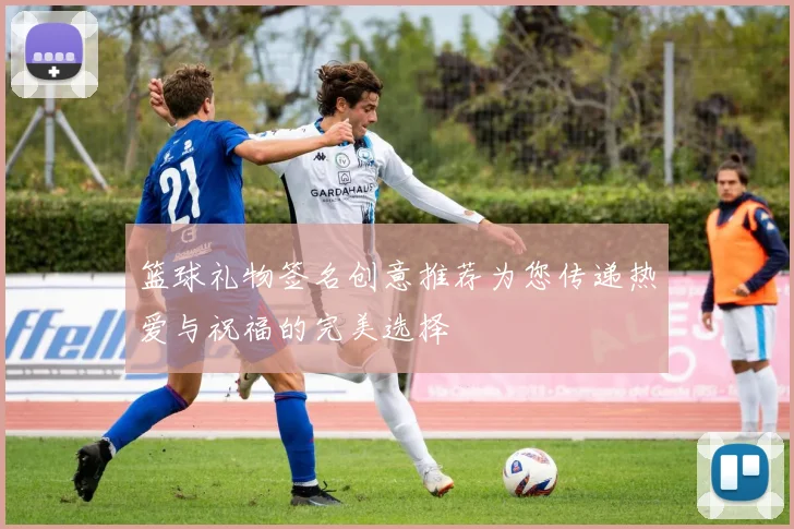 篮球礼物签名创意推荐为您传递热爱与祝福的完美选择