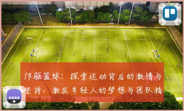 邝驱篮球：探索运动背后的激情与坚持，激发年轻人的梦想与团队精神