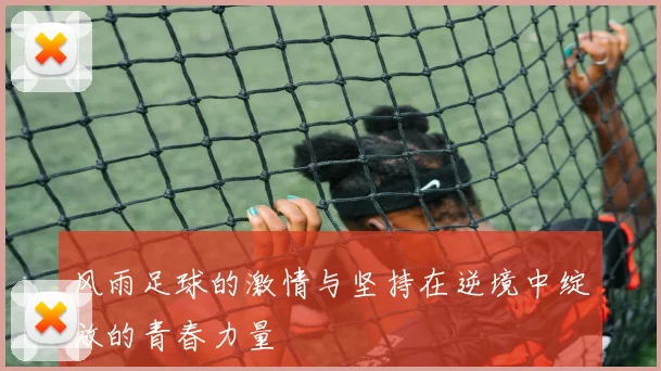 风雨足球的激情与坚持在逆境中绽放的青春力量