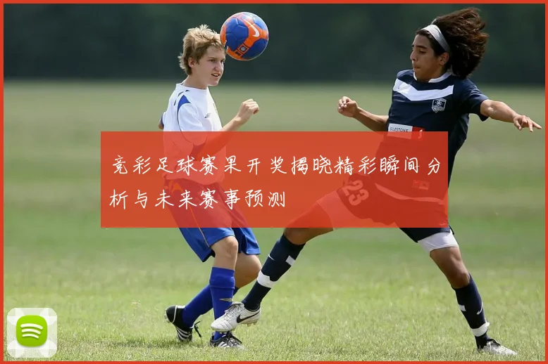 竞彩足球赛果开奖揭晓精彩瞬间分析与未来赛事预测