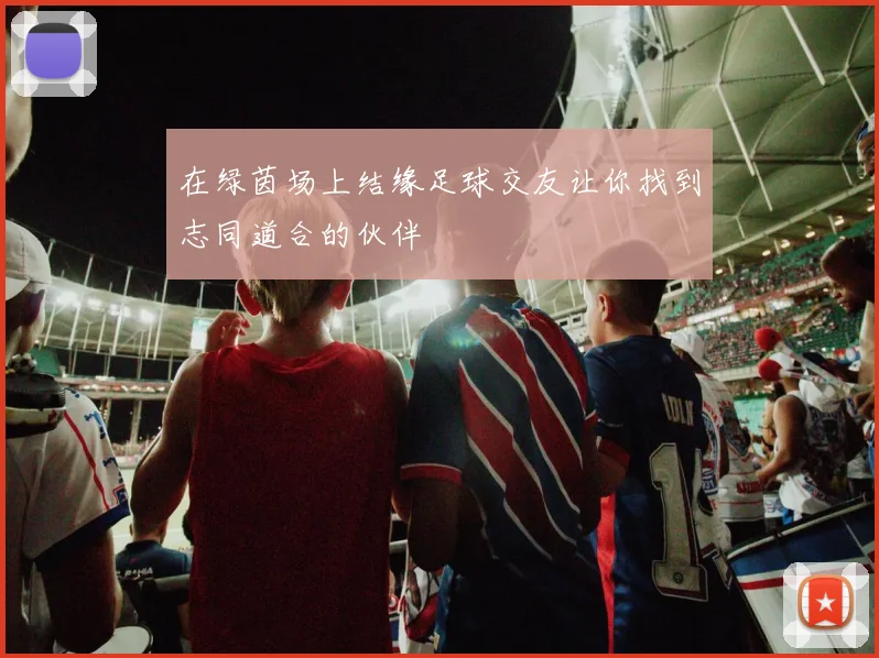 在绿茵场上结缘足球交友让你找到志同道合的伙伴