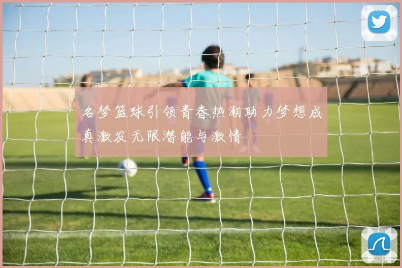 名梦篮球引领青春热潮助力梦想成真激发无限潜能与激情